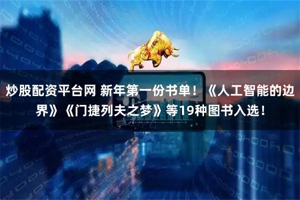 炒股配资平台网 新年第一份书单！《人工智能的边界》《门捷列夫之梦》等19种图书入选！