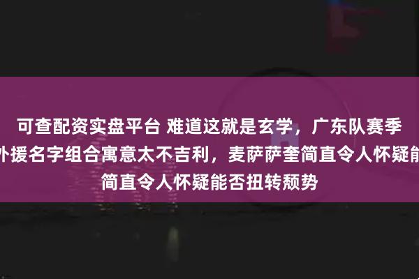 可查配资实盘平台 难道这就是玄学，广东队赛季签下的四个外援名字组合寓意太不吉利，麦萨萨奎简直令人怀疑能否扭转颓势