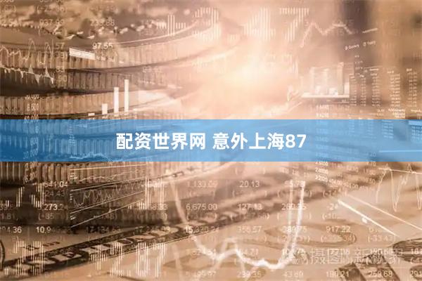 配资世界网 意外上海87